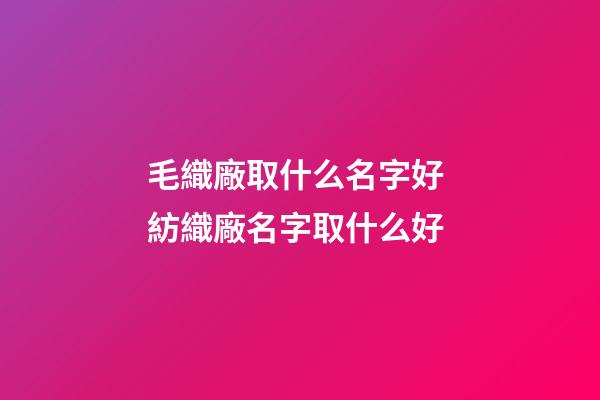 毛織廠取什么名字好 紡織廠名字取什么好-第1張-公司起名-玄機派